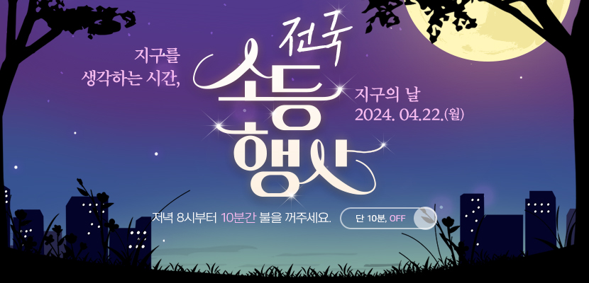 지구를 생각하는 시간, 전국 소등 행사. 지구의 날 2024. 04.22.(월) 저녁 8시부터 10분간 불을 꺼주세요. 단 10분, OFF