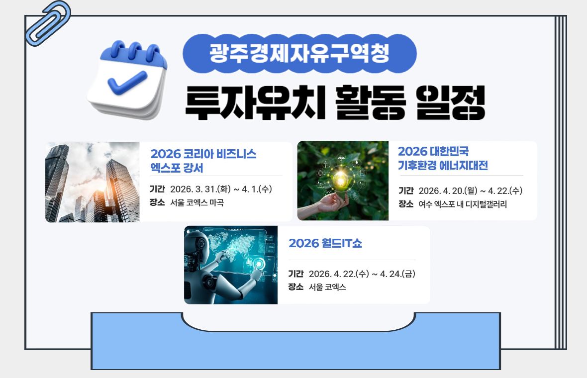 광주경제자유구역청 투자유치 활동 일정
2026 코리아 비즈니스 엑스포 강서
2026 대한민국 기후환경 에너지대전
2026 월드 IT쇼